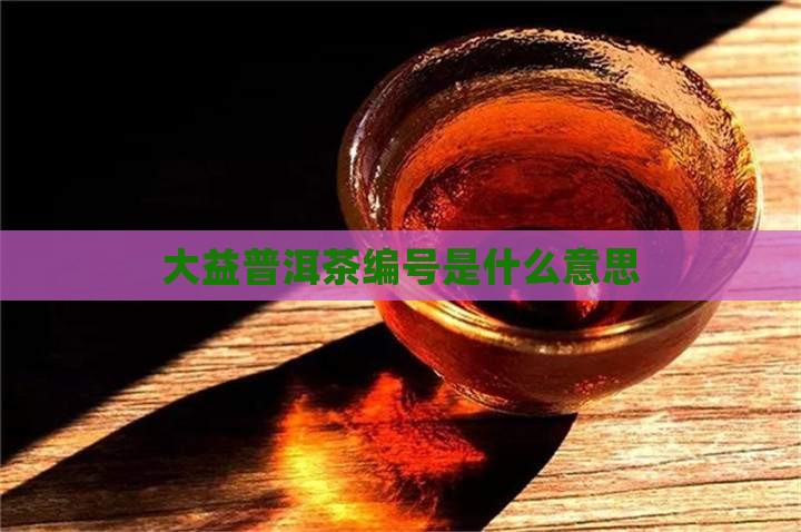 大益普洱茶编号是什么意思