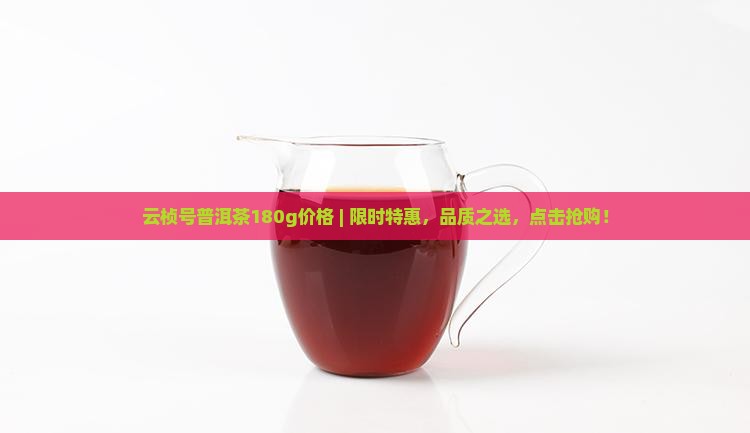 云桢号普洱茶180g价格