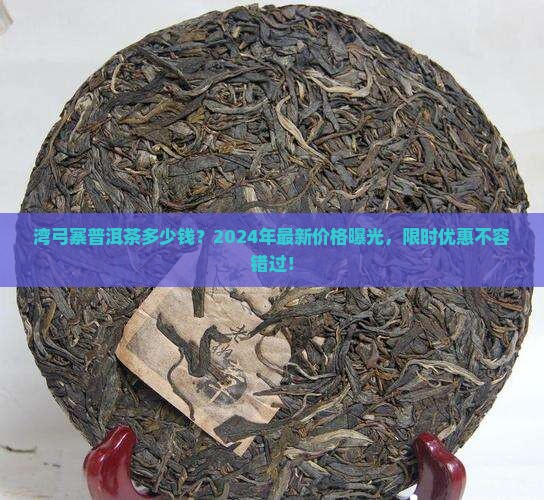 湾弓寨普洱茶多少钱
