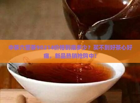中茶六堡茶90214价格