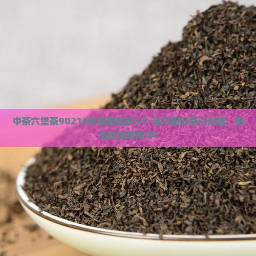 中茶六堡茶90214价格