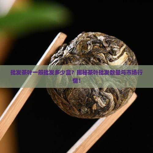 批发茶叶一般批发多少盒
