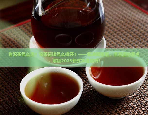 老沱茶怎么泡沱茶应该怎么撬开
