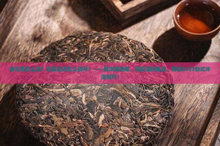 老沱茶怎么泡沱茶应该怎么撬开