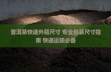 普洱茶快递外箱尺寸