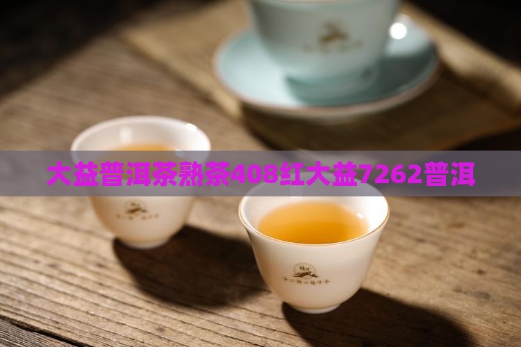 408红大益7262熟茶