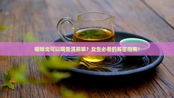 咽喉炎可以喝普洱茶嘛女生