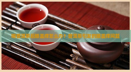 喝普洱茶后膝盖痒怎么办