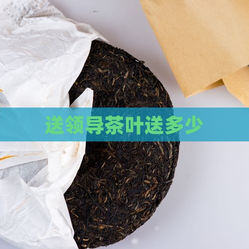 送领导茶叶送多少