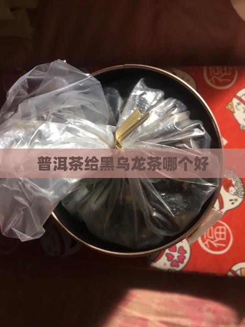 普洱茶给黑乌龙茶哪个好
