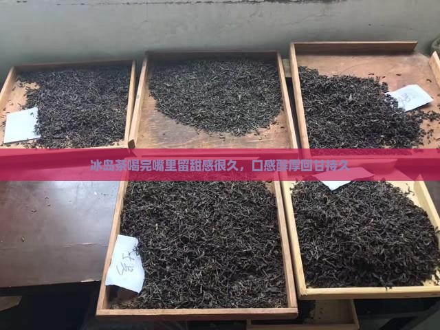 冰岛茶喝完嘴里留甜感很久