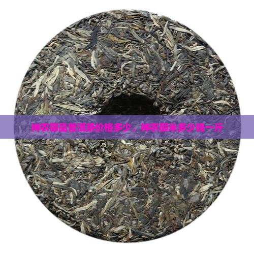 神农御品普洱茶价格多少
