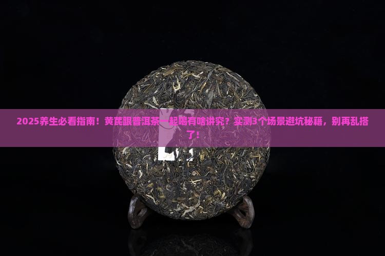 黄芪跟普洱茶可以一起喝吗