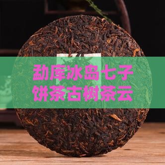 勐库冰岛七子饼茶古树茶