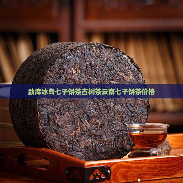 勐库冰岛七子饼茶古树茶