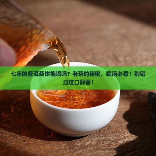 七年的普洱茶饼能喝吗
