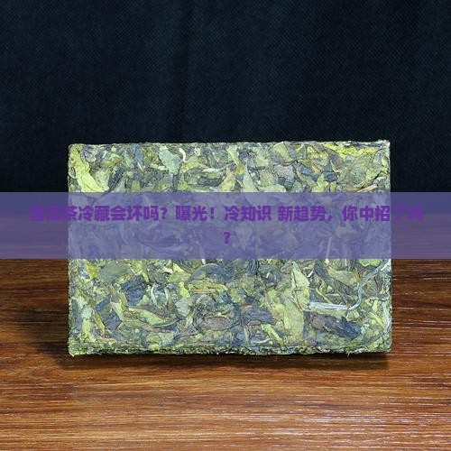 普洱茶冷藏会坏吗