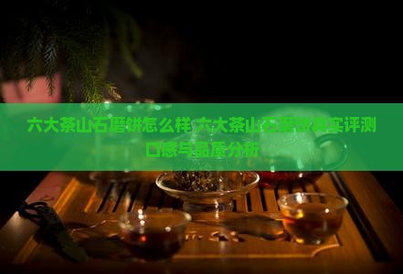 六大茶山石磨饼怎么样