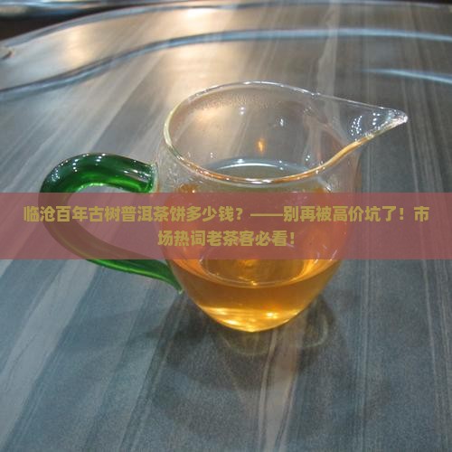 临沧百年古树普洱茶饼多少钱