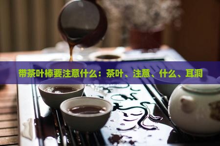 带茶叶棒要注意什么