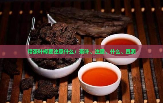 带茶叶棒要注意什么
