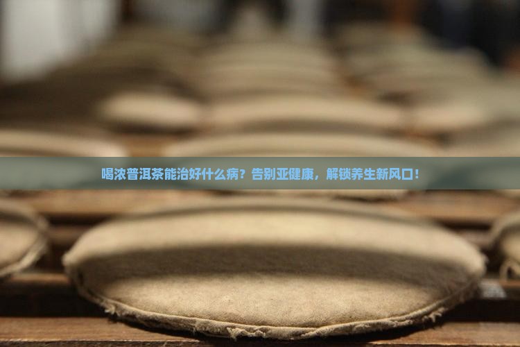 喝浓普洱茶能治好什么病的