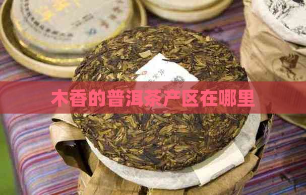 木香的普洱茶产区