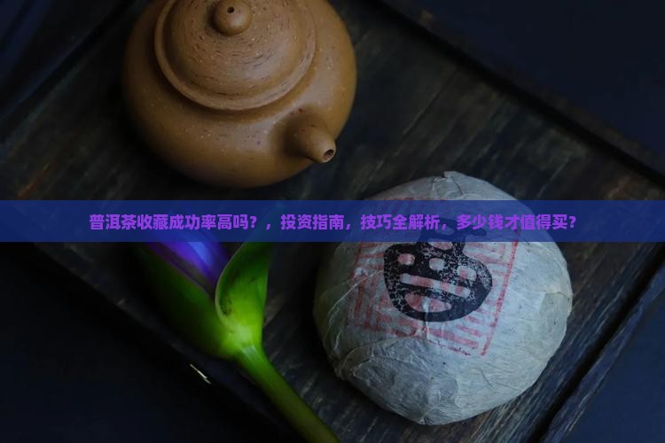 普洱茶收藏成功率高吗多少钱