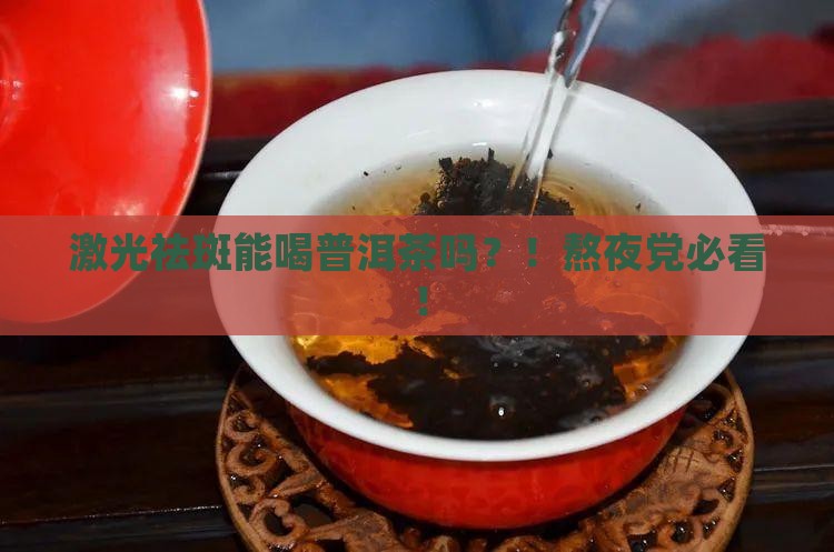 激光祛斑能喝普洱茶吗