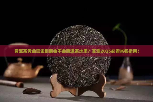 普洱茶黄曲霉素溶于茶水吗