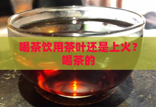 喝茶去火还是上火
