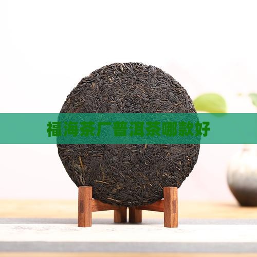 福海普洱茶哪款好