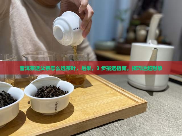 普洱茶送父亲怎么选茶叶