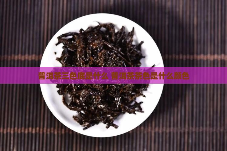 普洱茶三色底是什么