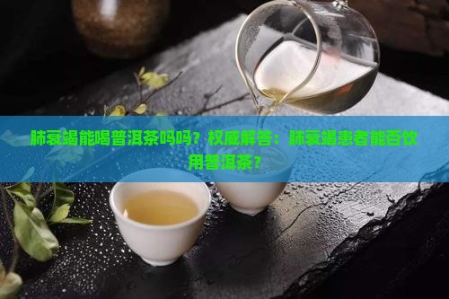 肺衰竭能喝普洱茶吗吗