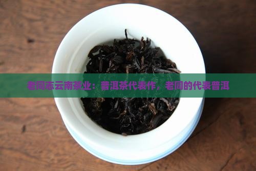 老同志普洱茶代表作