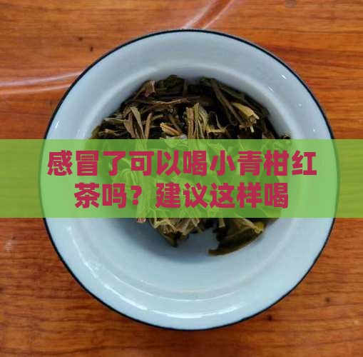 感冒了可以喝小青柑红茶吗