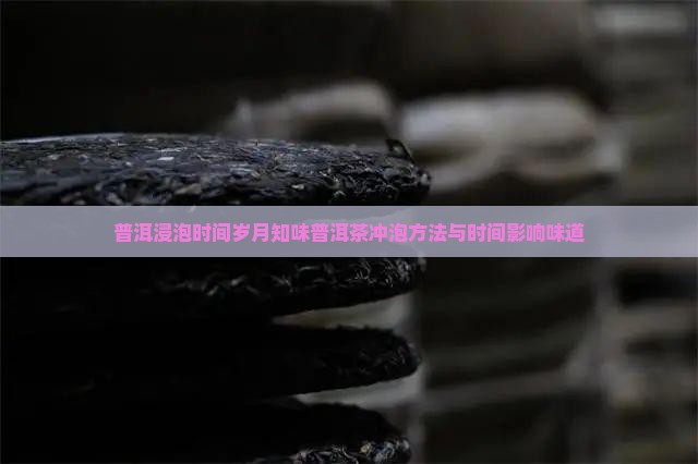 普洱浸泡时间岁月知味普洱茶