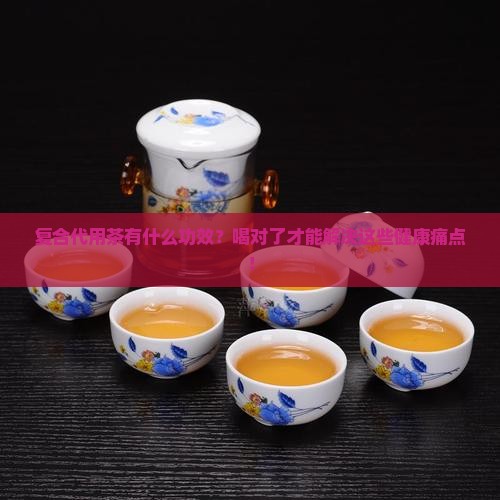 复合代用茶有什么功效