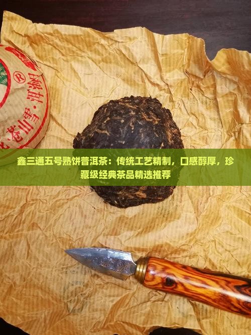 鑫三通五号熟饼普洱茶：传统工艺精制，口感醇厚，珍藏级经典茶品精选推荐