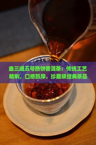 鑫三通五号熟饼普洱茶：传统工艺精制，口感醇厚，珍藏级经典茶品精选推荐