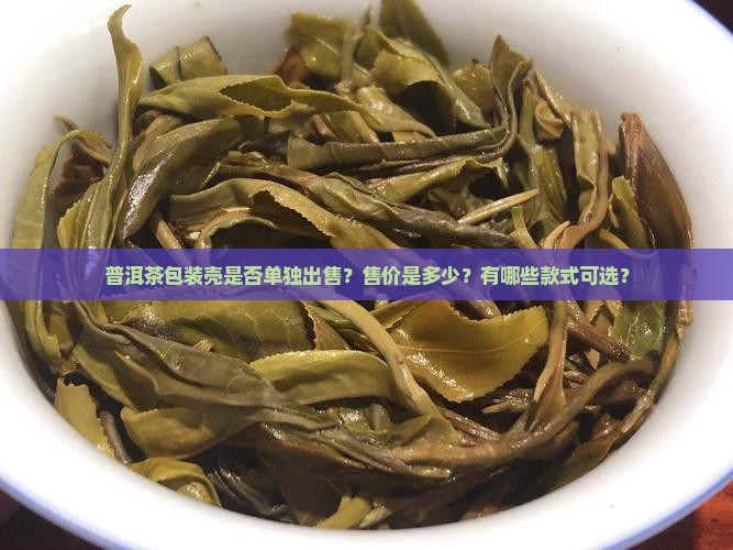 普洱茶包装壳是否单独出售？售价是多少？有哪些款式可选？