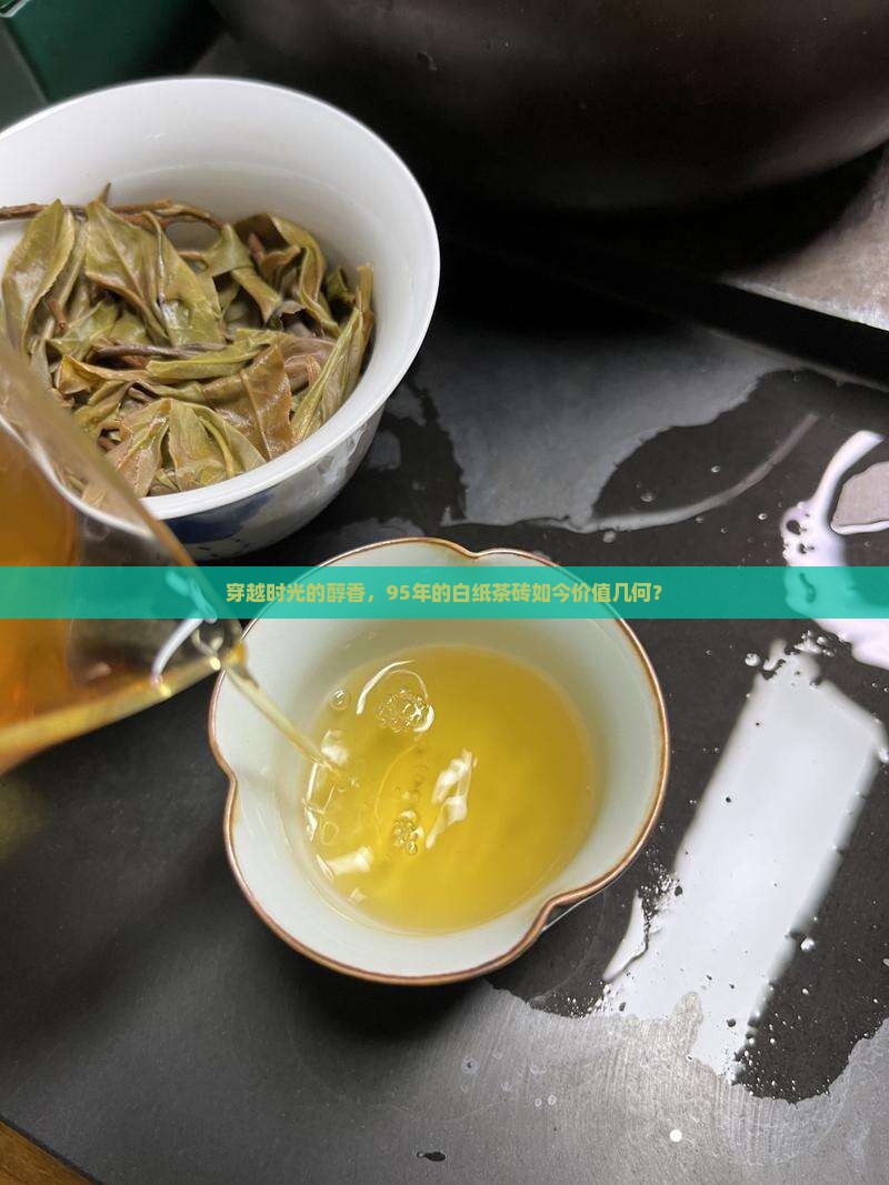 穿越时光的醇香，95年的白纸茶砖如今价值几何？
