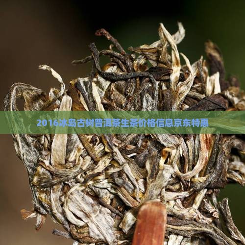 2016冰岛古树普洱茶生茶价格信息京东特惠