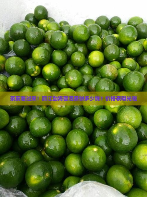 茶友看过来！丽江勐海普洱茶饼多少钱？价格表曝光啦