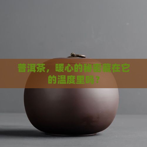 普洱茶，暖心的秘密藏在它的温度里吗？