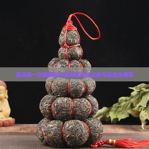 普洱茶一次能喝多长时间及泡饮次数与适宜饮用量