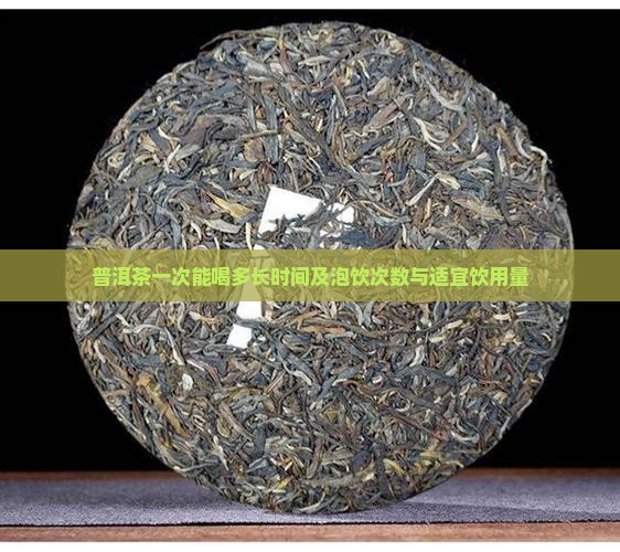普洱茶一次能喝多长时间及泡饮次数与适宜饮用量