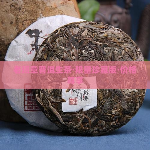 老班章普洱生茶·限量珍藏版·价格尊享