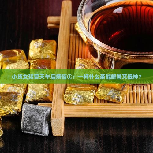 小资女孩夏天午后烦恼①：一杯什么茶能解暑又提神？
